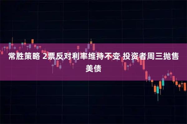 常胜策略 2票反对利率维持不变 投资者周三抛售美债