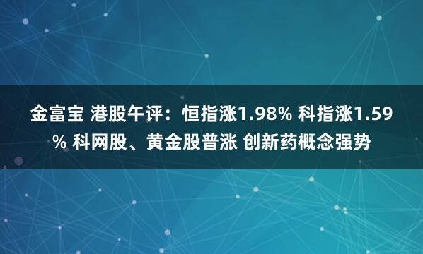 金富宝 港股午评：恒指涨1.98% 科指涨1.59% 科网股、黄金股普涨 创新药概念强势
