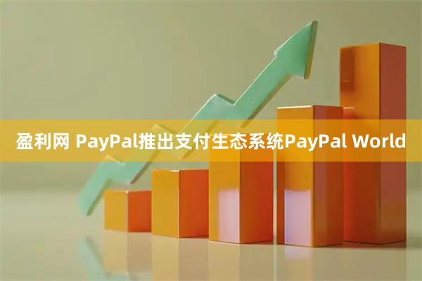 盈利网 PayPal推出支付生态系统PayPal World