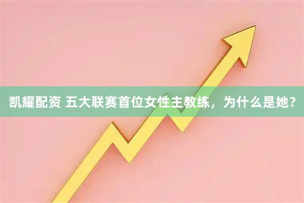 凯耀配资 五大联赛首位女性主教练，为什么是她？