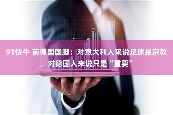 91快牛 前德国国脚：对意大利人来说足球是宗教，对德国人来说只是“重要”