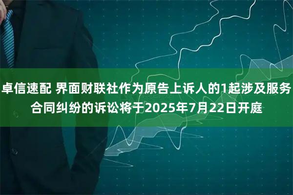 卓信速配 界面财联社作为原告上诉人的1起涉及服务合同纠纷的诉讼将于2025年7月22日开庭